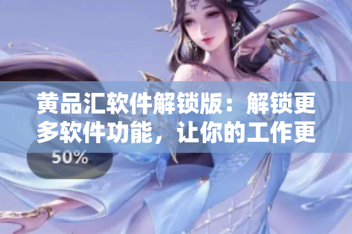 黃品匯軟件解鎖版：解鎖更多軟件功能，讓你的工作更高效！