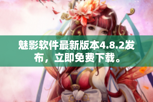 魅影軟件最新版本4.8.2發(fā)布，立即免費(fèi)下載。