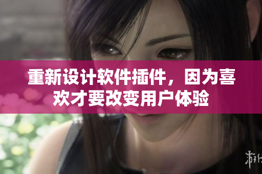 重新設(shè)計軟件插件，因為喜歡才要改變用戶體驗