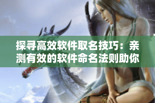 探尋高效軟件取名技巧：親測(cè)有效的軟件命名法則助你打造優(yōu)秀品牌