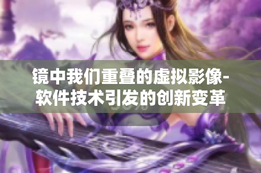 鏡中我們重疊的虛擬影像-軟件技術(shù)引發(fā)的創(chuàng)新變革