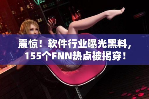 震驚！軟件行業(yè)曝光黑料，155個(gè)FNN熱點(diǎn)被揭穿！