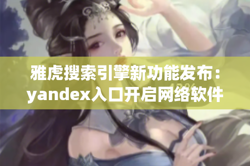 雅虎搜索引擎新功能發(fā)布：yandex入口開(kāi)啟網(wǎng)絡(luò)軟件新時(shí)代