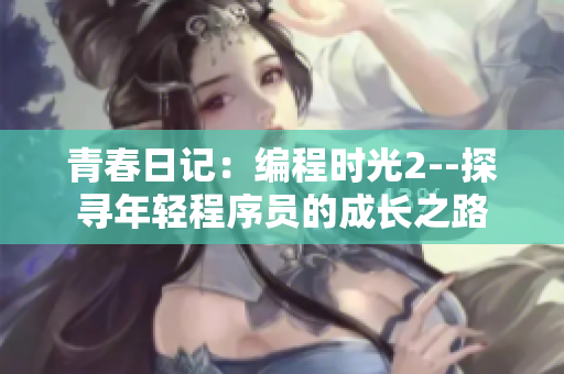 青春日記：編程時(shí)光2--探尋年輕程序員的成長之路
