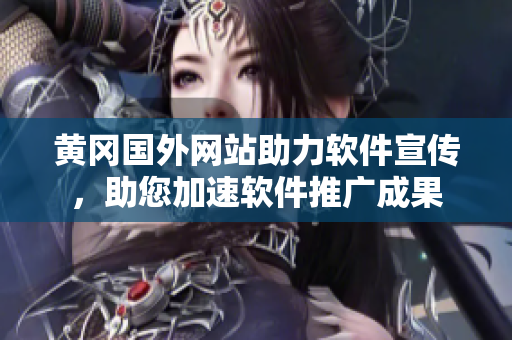 黃岡國(guó)外網(wǎng)站助力軟件宣傳，助您加速軟件推廣成果