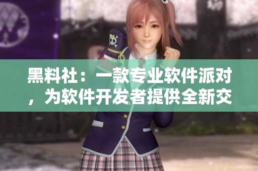 黑料社：一款專(zhuān)業(yè)軟件派對(duì)，為軟件開(kāi)發(fā)者提供全新交流平臺(tái)