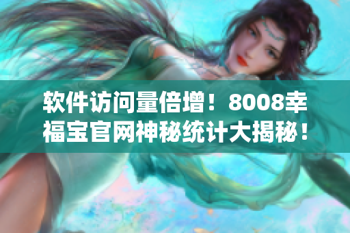 軟件訪問量倍增！8008幸福寶官網(wǎng)神秘統(tǒng)計(jì)大揭秘！