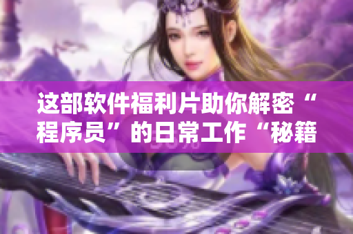 這部軟件福利片助你解密“程序員”的日常工作“秘籍”