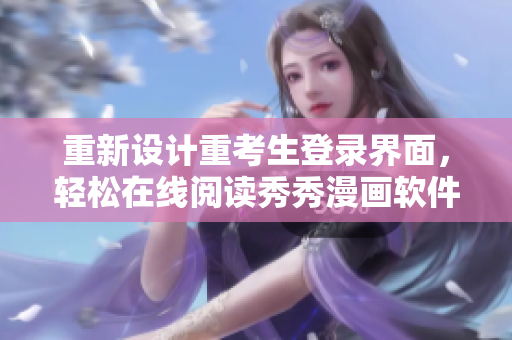 重新設(shè)計(jì)重考生登錄界面，輕松在線閱讀秀秀漫畫軟件