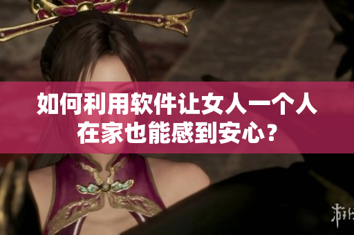 如何利用軟件讓女人一個(gè)人在家也能感到安心？