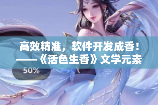 高效精準(zhǔn)，軟件開發(fā)成香！——《活色生香》文學(xué)元素融入軟件行業(yè)的新探索