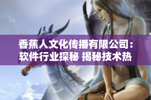 香蕉人文化傳播有限公司：軟件行業(yè)探秘 揭秘技術(shù)熱點與創(chuàng)新趨勢