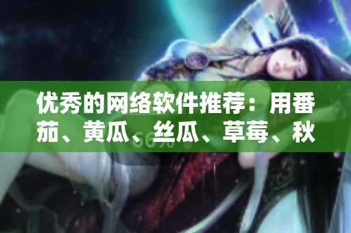 優(yōu)秀的網(wǎng)絡(luò)軟件推薦：用番茄、黃瓜、絲瓜、草莓、秋葵打造高效開發(fā)工作