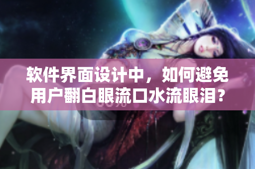 軟件界面設(shè)計中，如何避免用戶翻白眼流口水流眼淚？