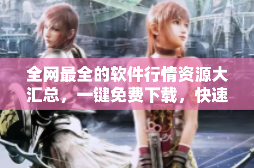 全網(wǎng)最全的軟件行情資源大匯總，一鍵免費(fèi)下載，快速獲取行情趨勢(shì)分析！