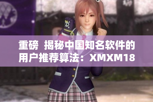 重磅  揭秘中國知名軟件的用戶推薦算法：XMXM18