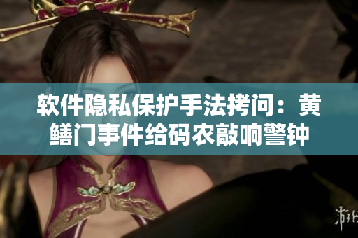 軟件隱私保護手法拷問：黃鱔門事件給碼農(nóng)敲響警鐘