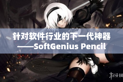 針對(duì)軟件行業(yè)的下一代神器——SoftGenius Pencil