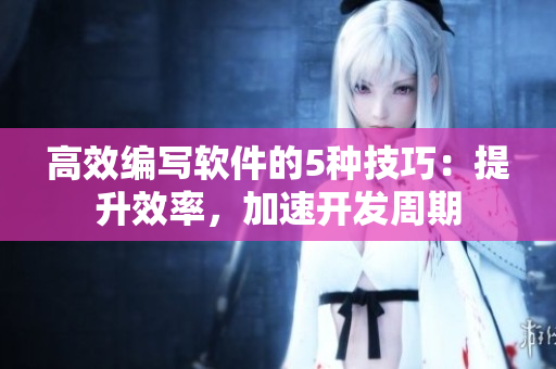 高效編寫軟件的5種技巧：提升效率，加速開發(fā)周期