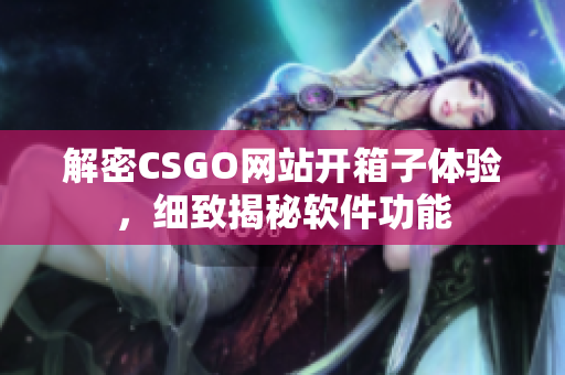 解密CSGO網(wǎng)站開箱子體驗，細致揭秘軟件功能