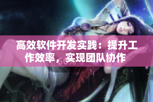 高效軟件開(kāi)發(fā)實(shí)踐：提升工作效率，實(shí)現(xiàn)團(tuán)隊(duì)協(xié)作 