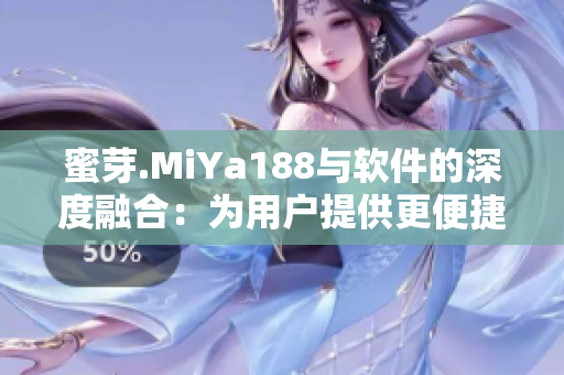 蜜芽.MiYa188與軟件的深度融合：為用戶提供更便捷的購物體驗(yàn)
