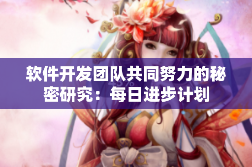 軟件開發(fā)團隊共同努力的秘密研究：每日進步計劃