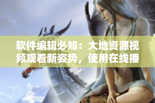 軟件編輯必知：大地資源視頻觀看新姿勢，使用在線播放軟件。