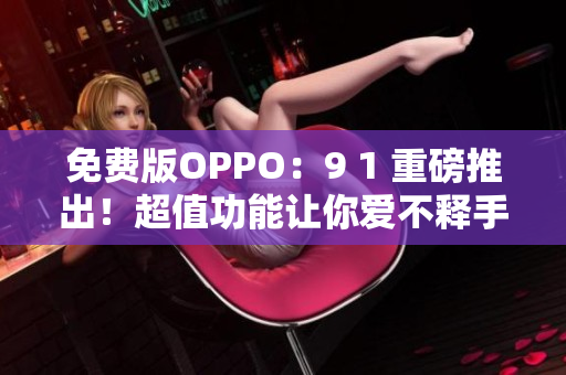 免費(fèi)版OPPO：9 1 重磅推出！超值功能讓你愛不釋手！
