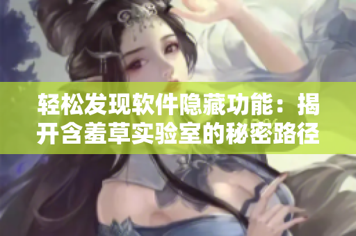 輕松發(fā)現(xiàn)軟件隱藏功能：揭開含羞草實(shí)驗(yàn)室的秘密路徑