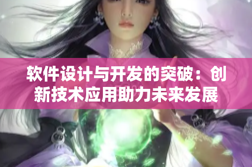 軟件設(shè)計(jì)與開發(fā)的突破：創(chuàng)新技術(shù)應(yīng)用助力未來發(fā)展