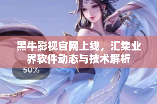 黑牛影視官網(wǎng)上線，匯集業(yè)界軟件動態(tài)與技術(shù)解析