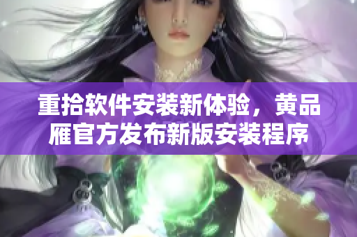 重拾軟件安裝新體驗，黃品雁官方發(fā)布新版安裝程序