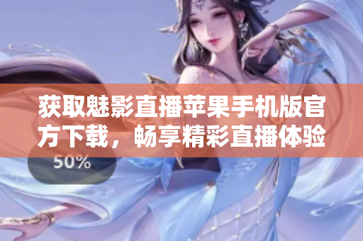獲取魅影直播蘋果手機版官方下載，暢享精彩直播體驗