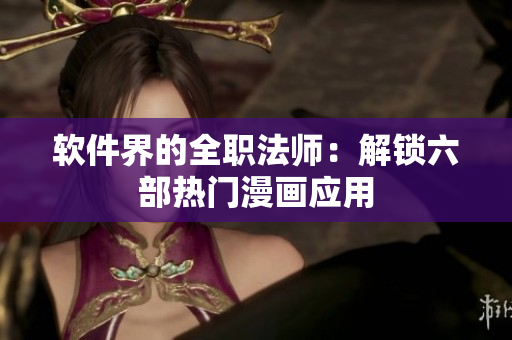 軟件界的全職法師：解鎖六部熱門漫畫應(yīng)用