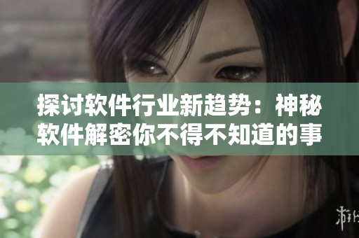 探討軟件行業(yè)新趨勢(shì)：神秘軟件解密你不得不知道的事情