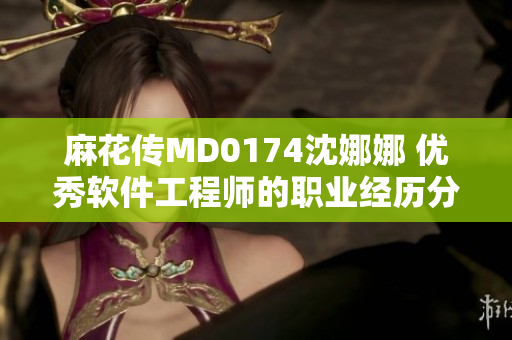 麻花傳MD0174沈娜娜 優(yōu)秀軟件工程師的職業(yè)經(jīng)歷分享