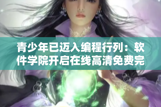 青少年已邁入編程行列：軟件學(xué)院開啟在線高清免費完整課程