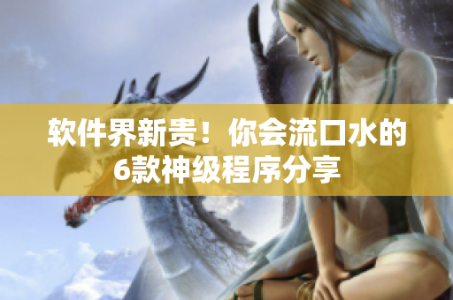 軟件界新貴！你會(huì)流口水的6款神級(jí)程序分享