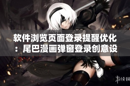 軟件瀏覽頁面登錄提醒優(yōu)化：尾巴漫畫彈窗登錄創(chuàng)意設(shè)計(jì)