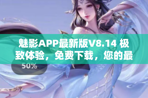 魅影APP最新版V8.14 極致體驗，免費下載，您的最佳選擇