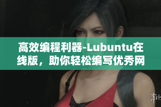 高效編程利器-Lubuntu在線版，助你輕松編寫優(yōu)秀網(wǎng)絡軟件