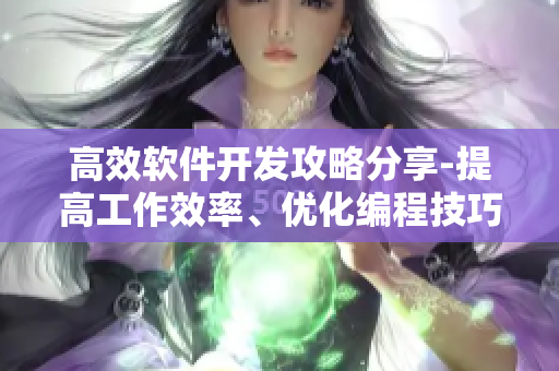 高效軟件開發(fā)攻略分享-提高工作效率、優(yōu)化編程技巧