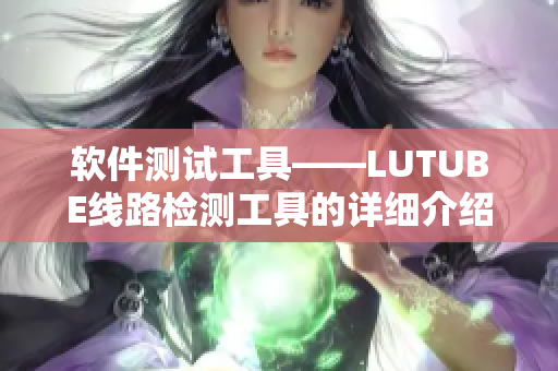 軟件測(cè)試工具——LUTUBE線路檢測(cè)工具的詳細(xì)介紹及使用方法