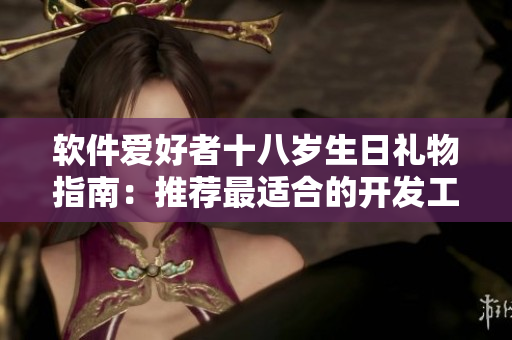 軟件愛好者十八歲生日禮物指南：推薦最適合的開發(fā)工具與編程書籍！