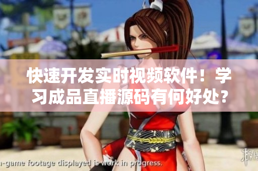 快速開(kāi)發(fā)實(shí)時(shí)視頻軟件！學(xué)習(xí)成品直播源碼有何好處？