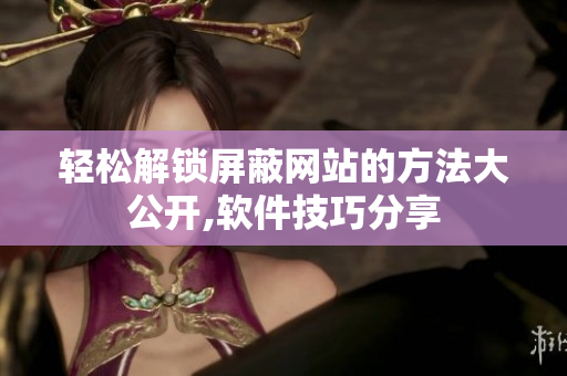 輕松解鎖屏蔽網(wǎng)站的方法大公開,軟件技巧分享