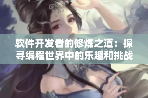 軟件開發(fā)者的修煉之道：探尋編程世界中的樂趣和挑戰(zhàn)