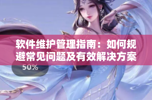 軟件維護(hù)管理指南：如何規(guī)避常見(jiàn)問(wèn)題及有效解決方案