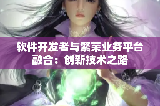 軟件開發(fā)者與繁榮業(yè)務(wù)平臺(tái)融合：創(chuàng)新技術(shù)之路